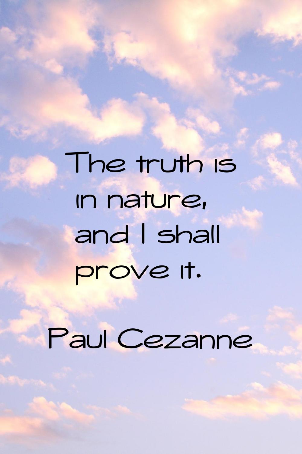 The truth is in nature, and I shall prove it.