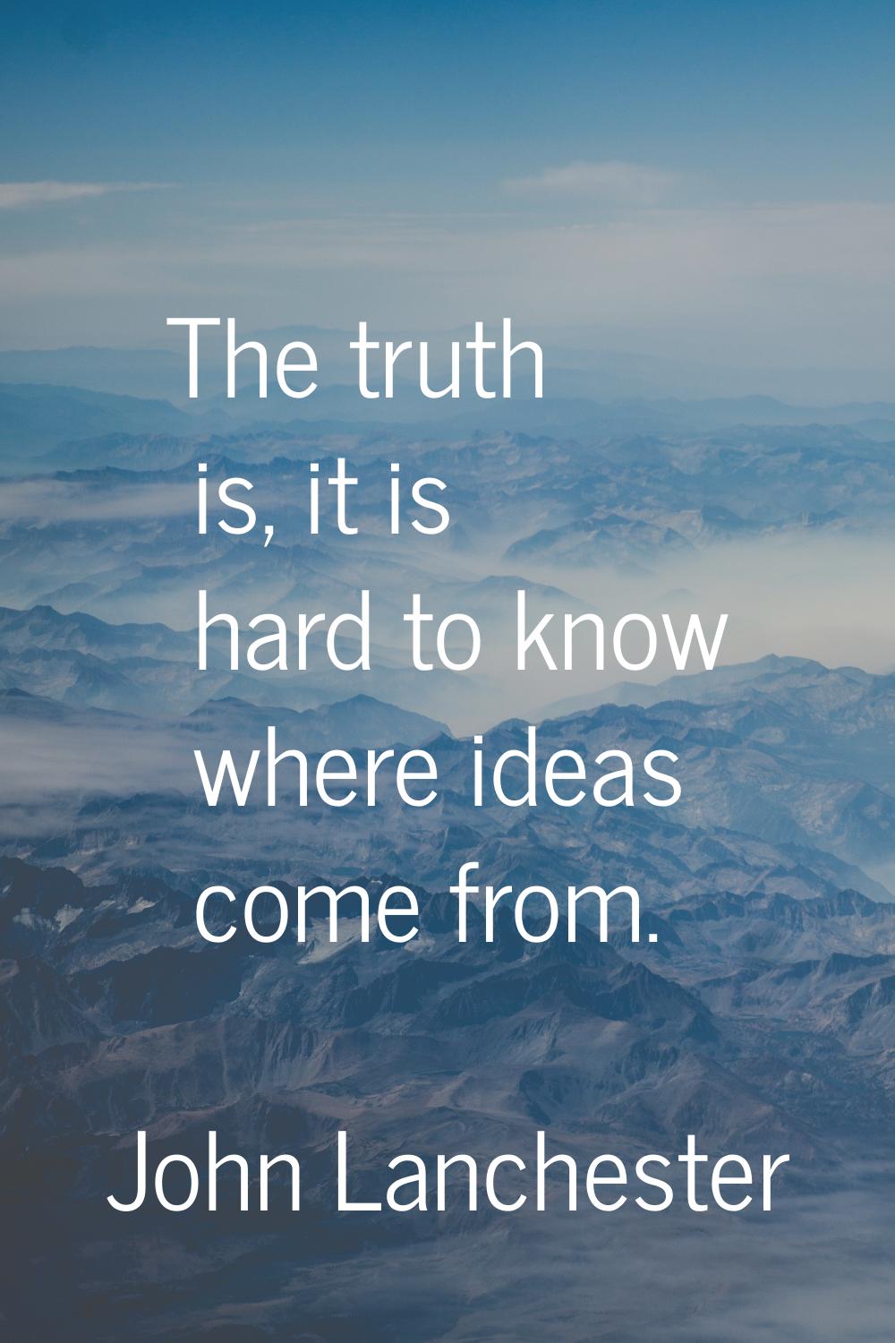 The truth is, it is hard to know where ideas come from.