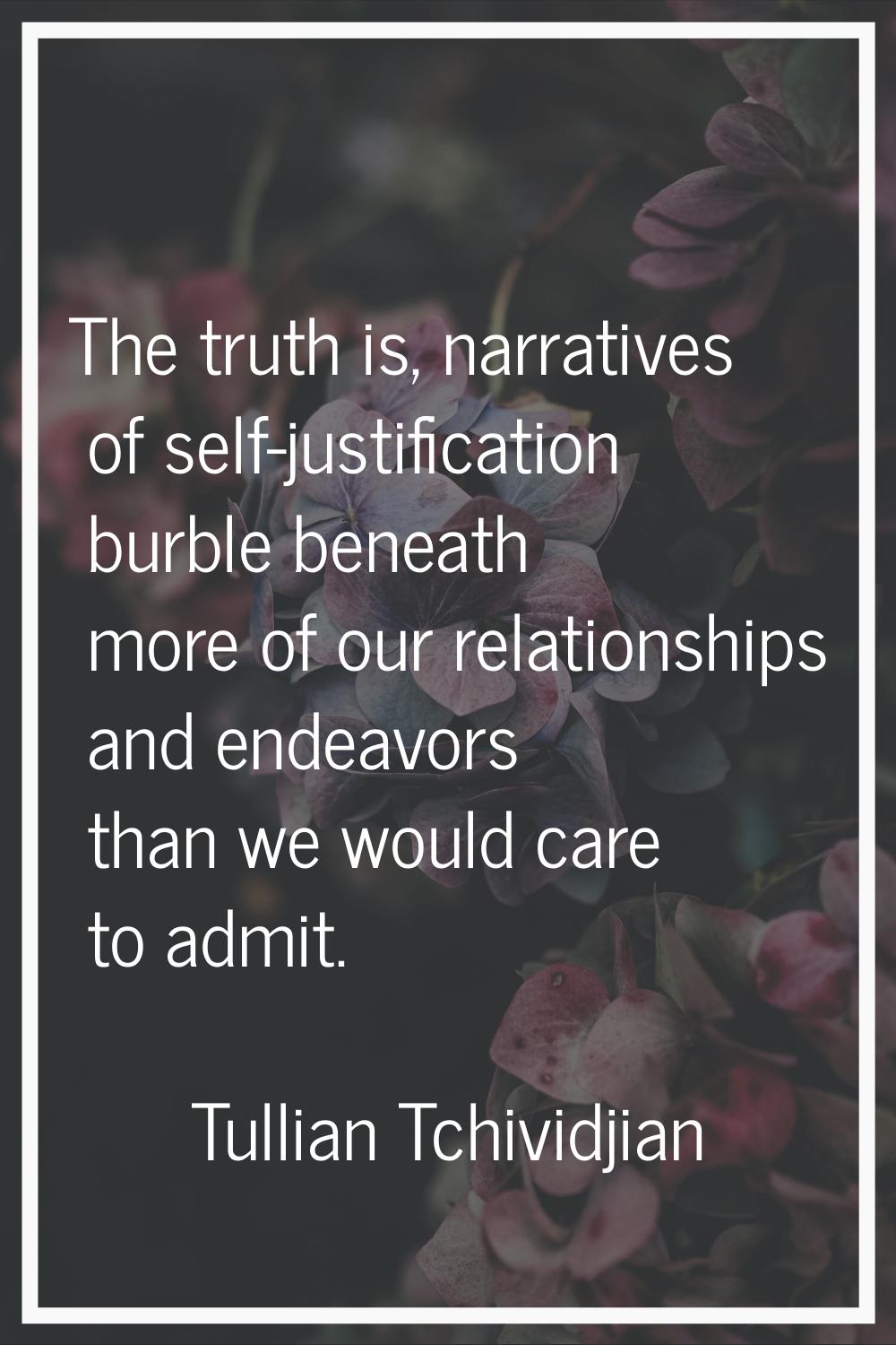 The truth is, narratives of self-justification burble beneath more of our relationships and endeavo