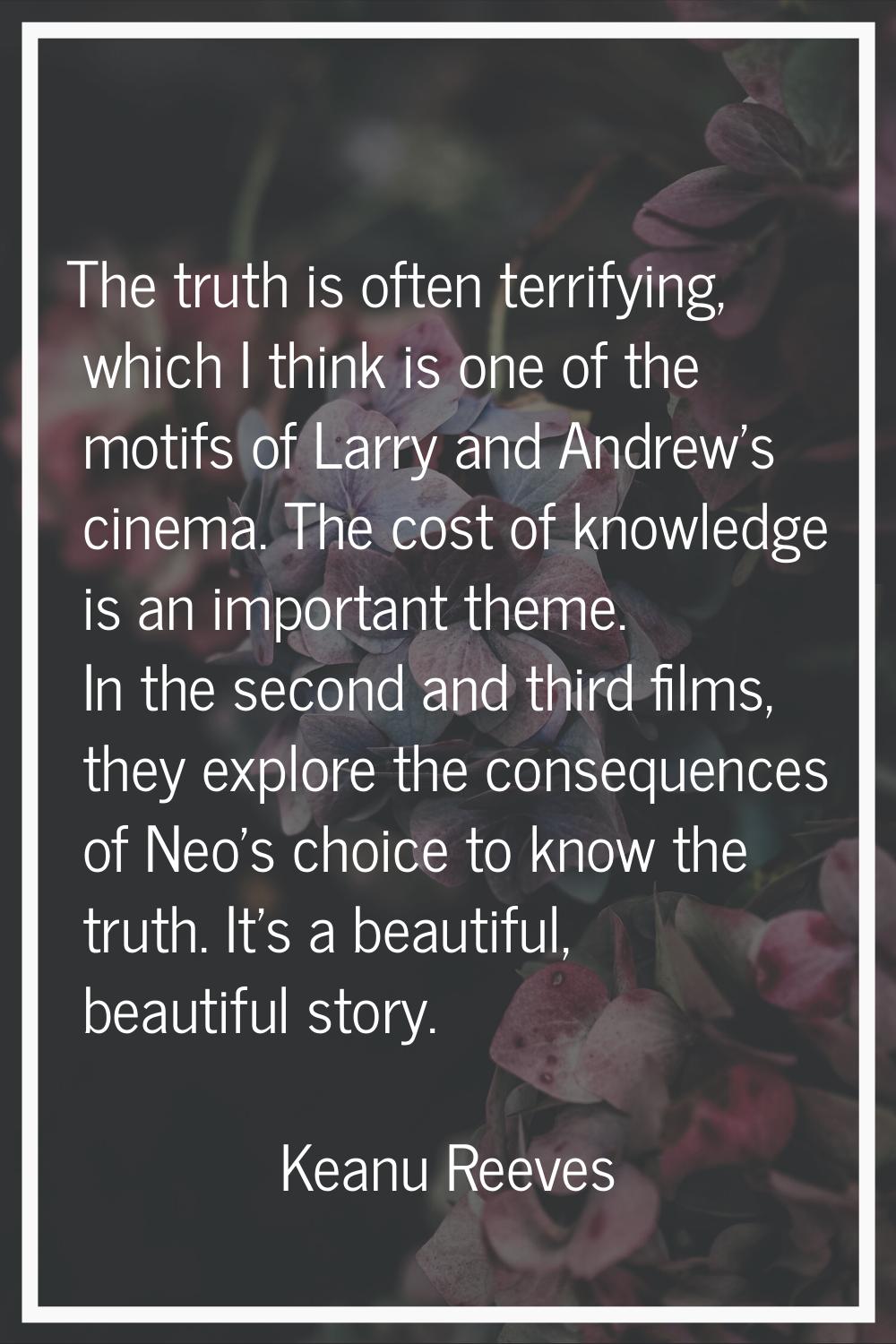 The truth is often terrifying, which I think is one of the motifs of Larry and Andrew's cinema. The