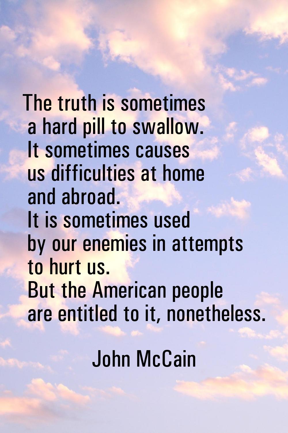 The truth is sometimes a hard pill to swallow. It sometimes causes us difficulties at home and abro