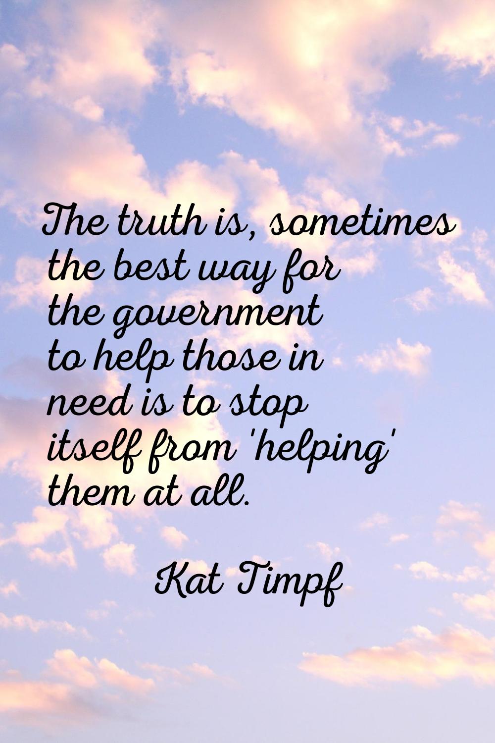 The truth is, sometimes the best way for the government to help those in need is to stop itself fro