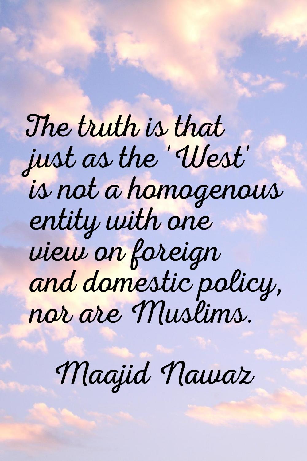 The truth is that just as the 'West' is not a homogenous entity with one view on foreign and domest