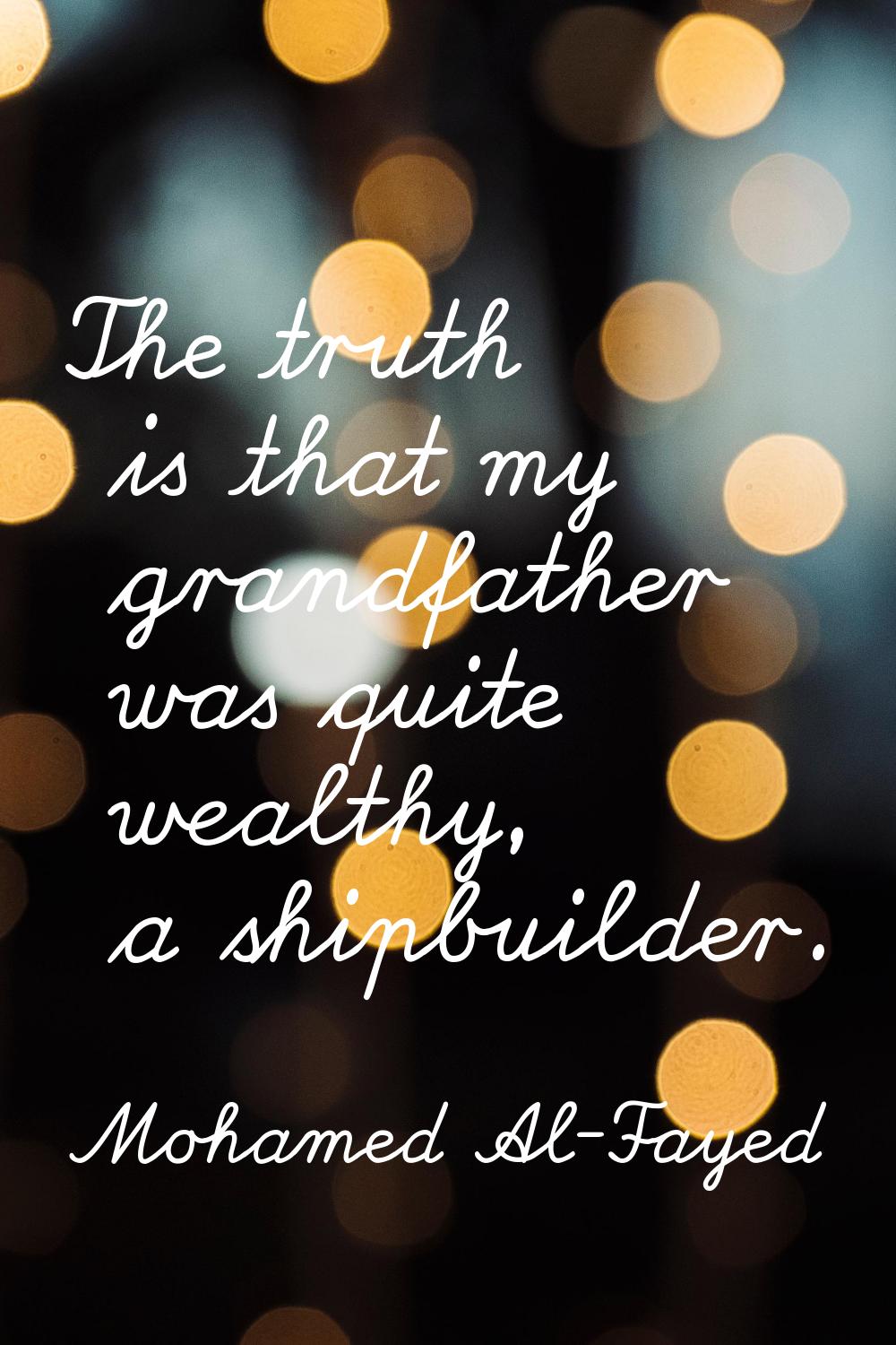 The truth is that my grandfather was quite wealthy, a shipbuilder.