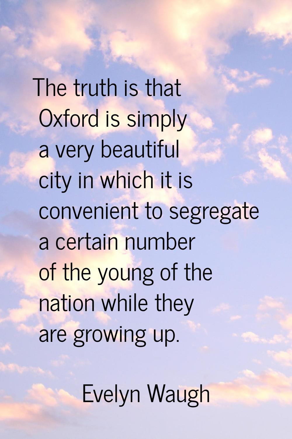 The truth is that Oxford is simply a very beautiful city in which it is convenient to segregate a c