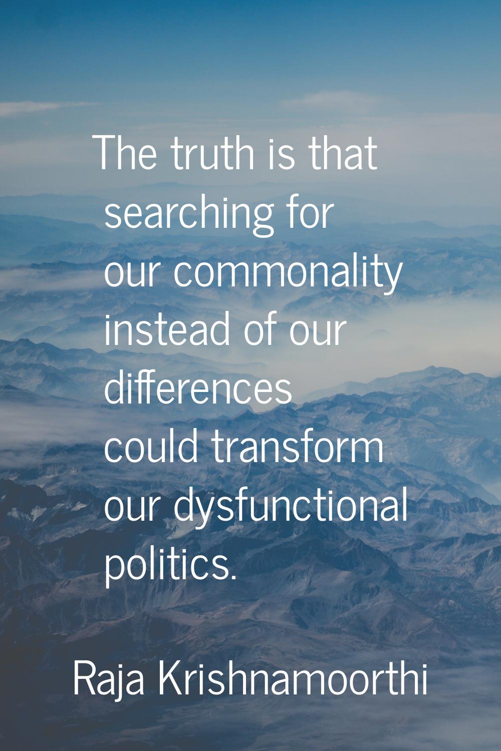 The truth is that searching for our commonality instead of our differences could transform our dysf