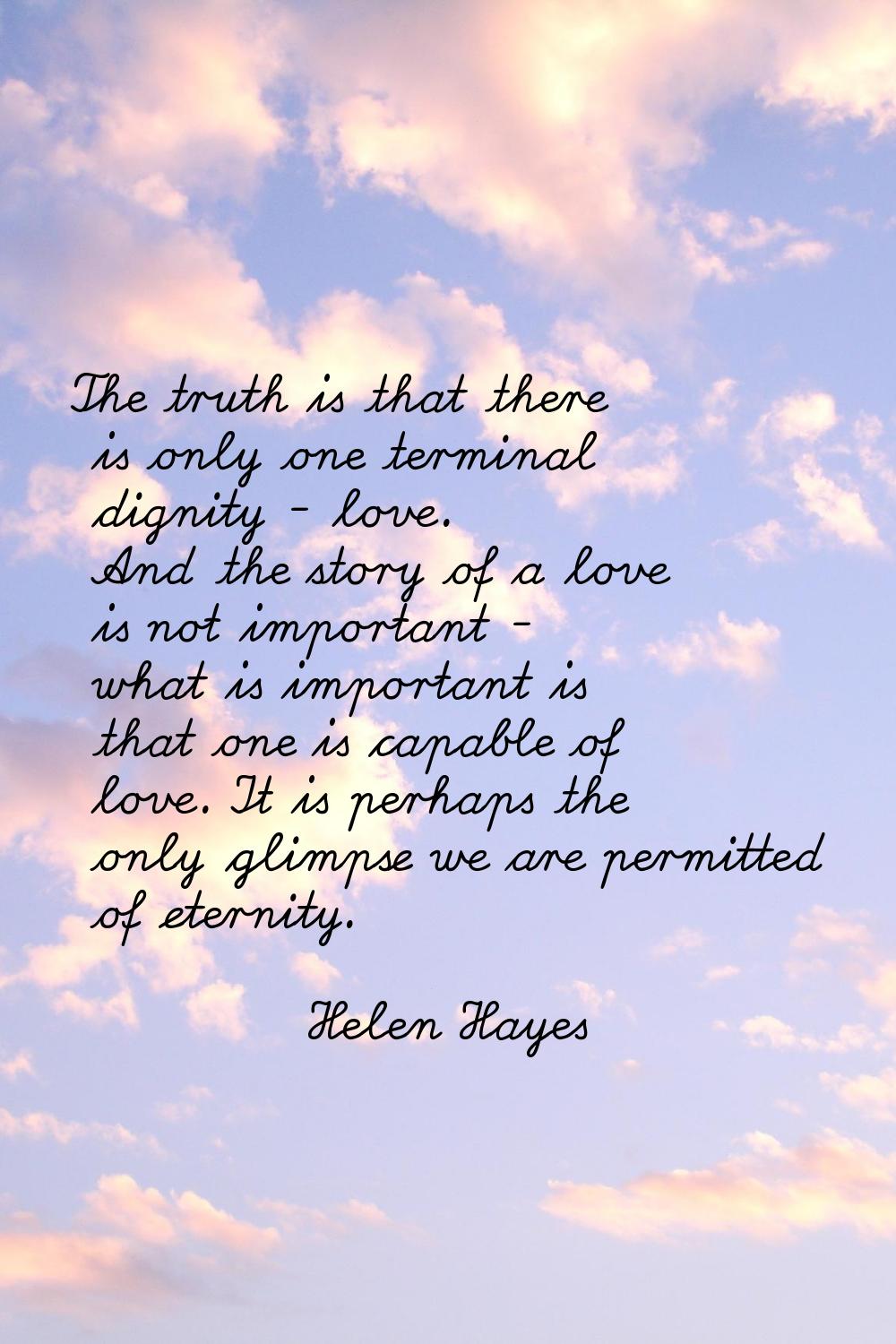 The truth is that there is only one terminal dignity - love. And the story of a love is not importa