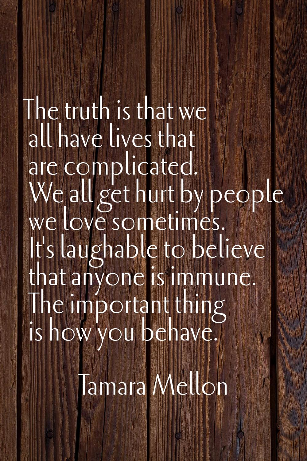 The truth is that we all have lives that are complicated. We all get hurt by people we love sometim