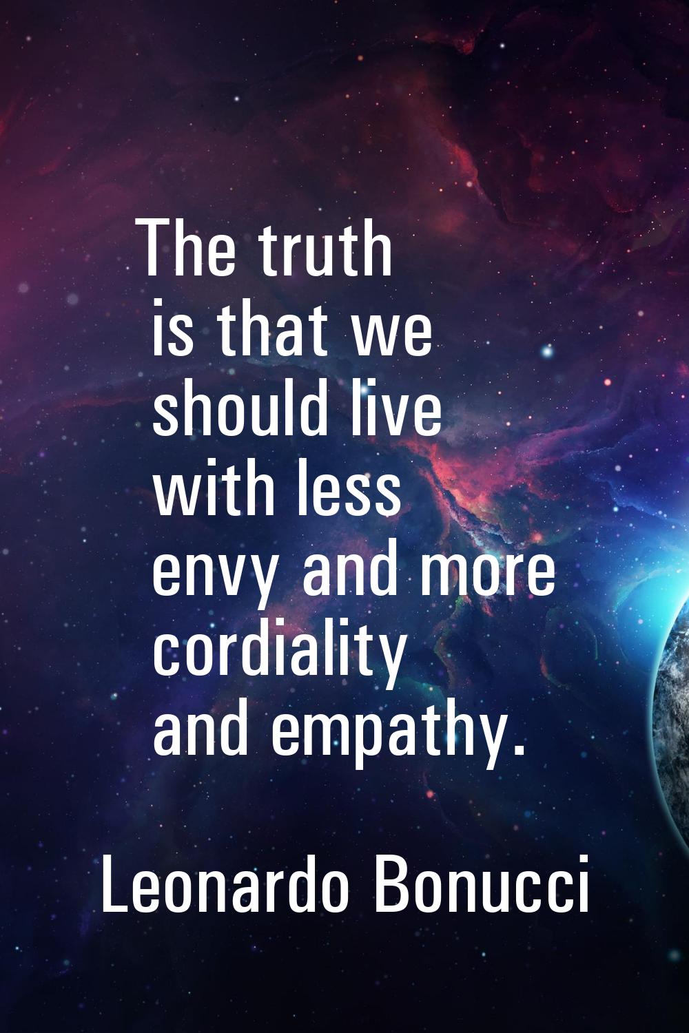 The truth is that we should live with less envy and more cordiality and empathy.