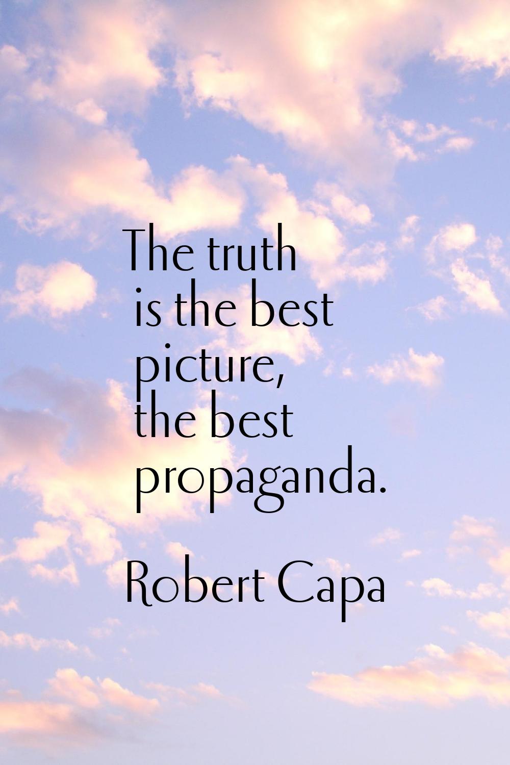 The truth is the best picture, the best propaganda.