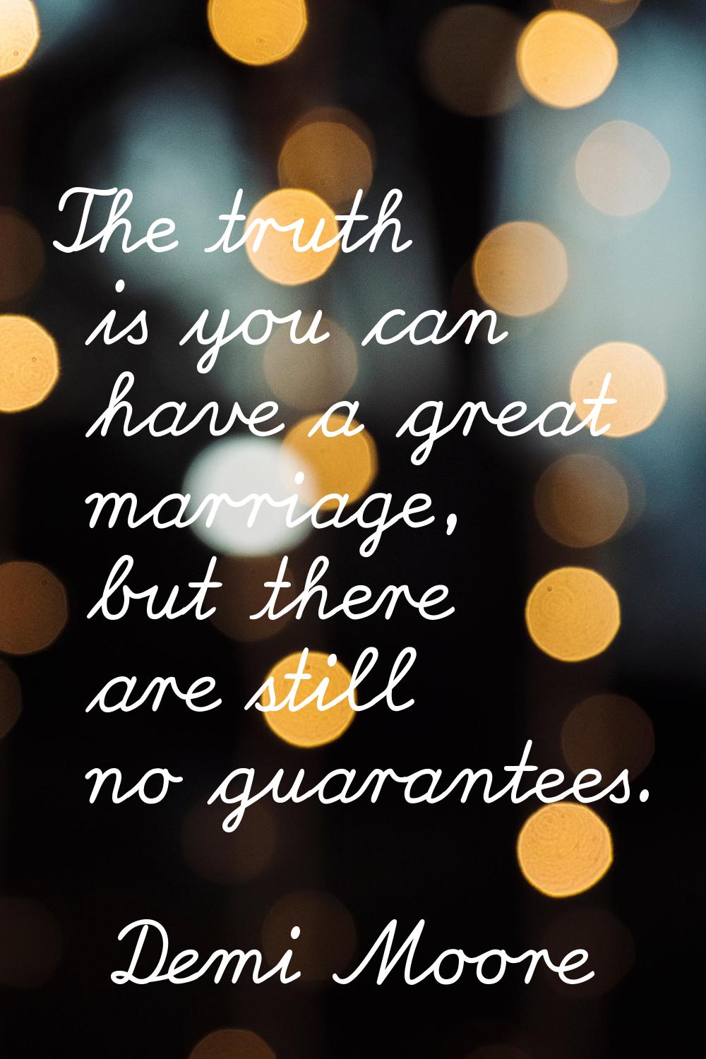 The truth is you can have a great marriage, but there are still no guarantees.