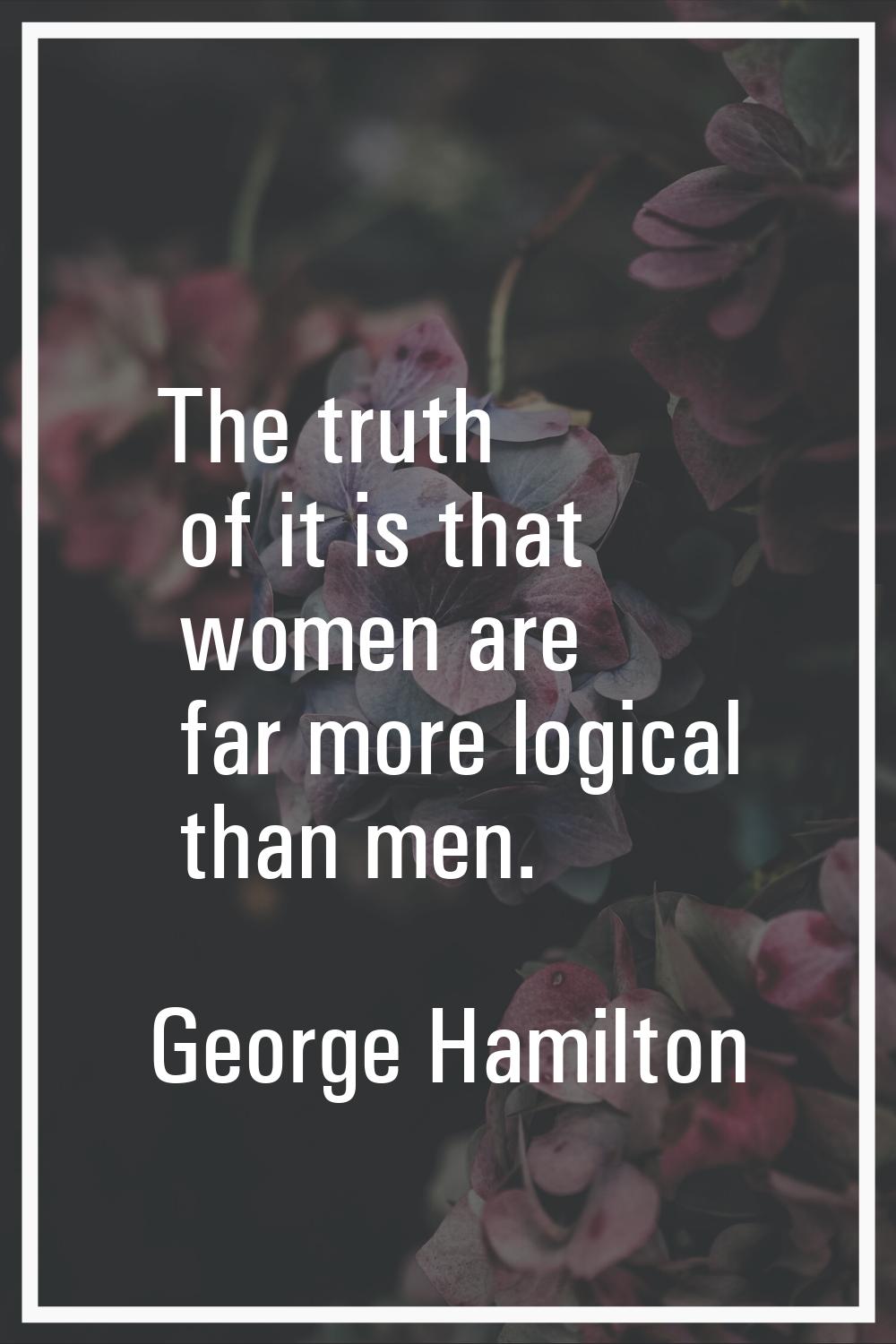 The truth of it is that women are far more logical than men.