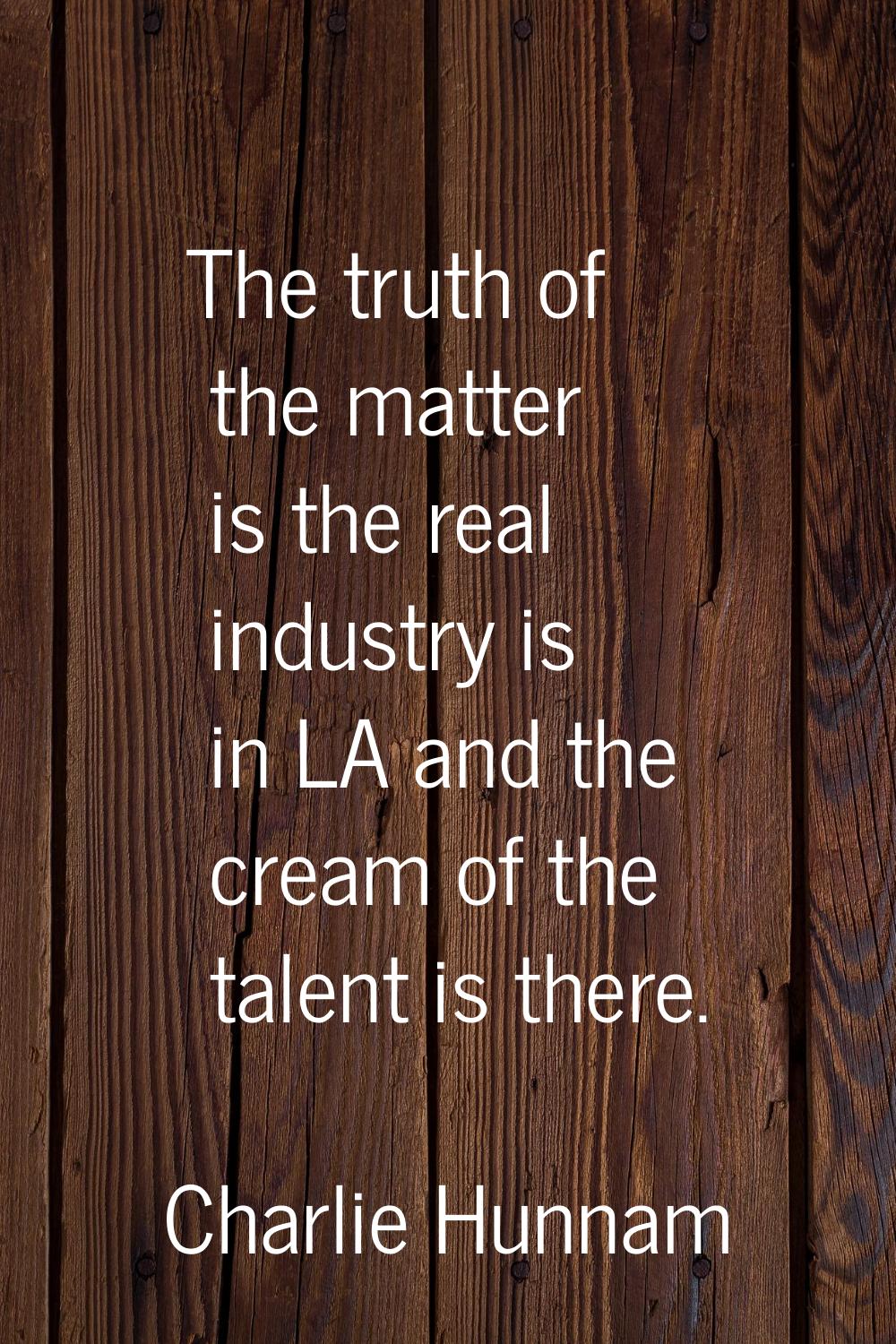 The truth of the matter is the real industry is in LA and the cream of the talent is there.