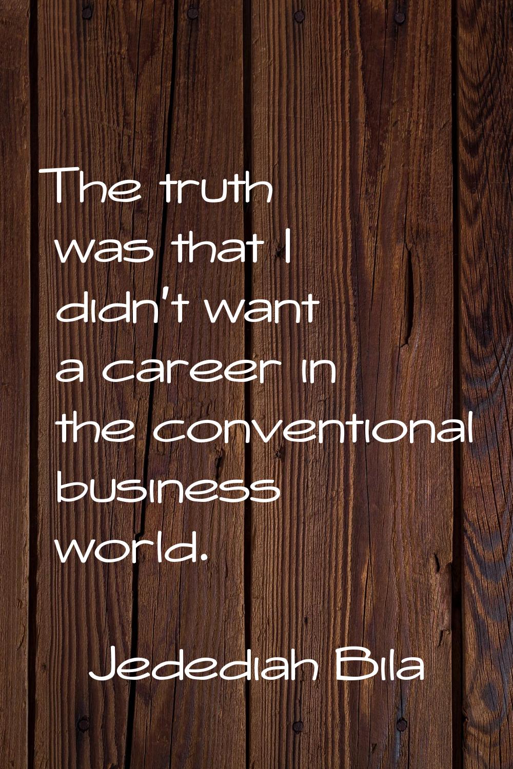 The truth was that I didn't want a career in the conventional business world.