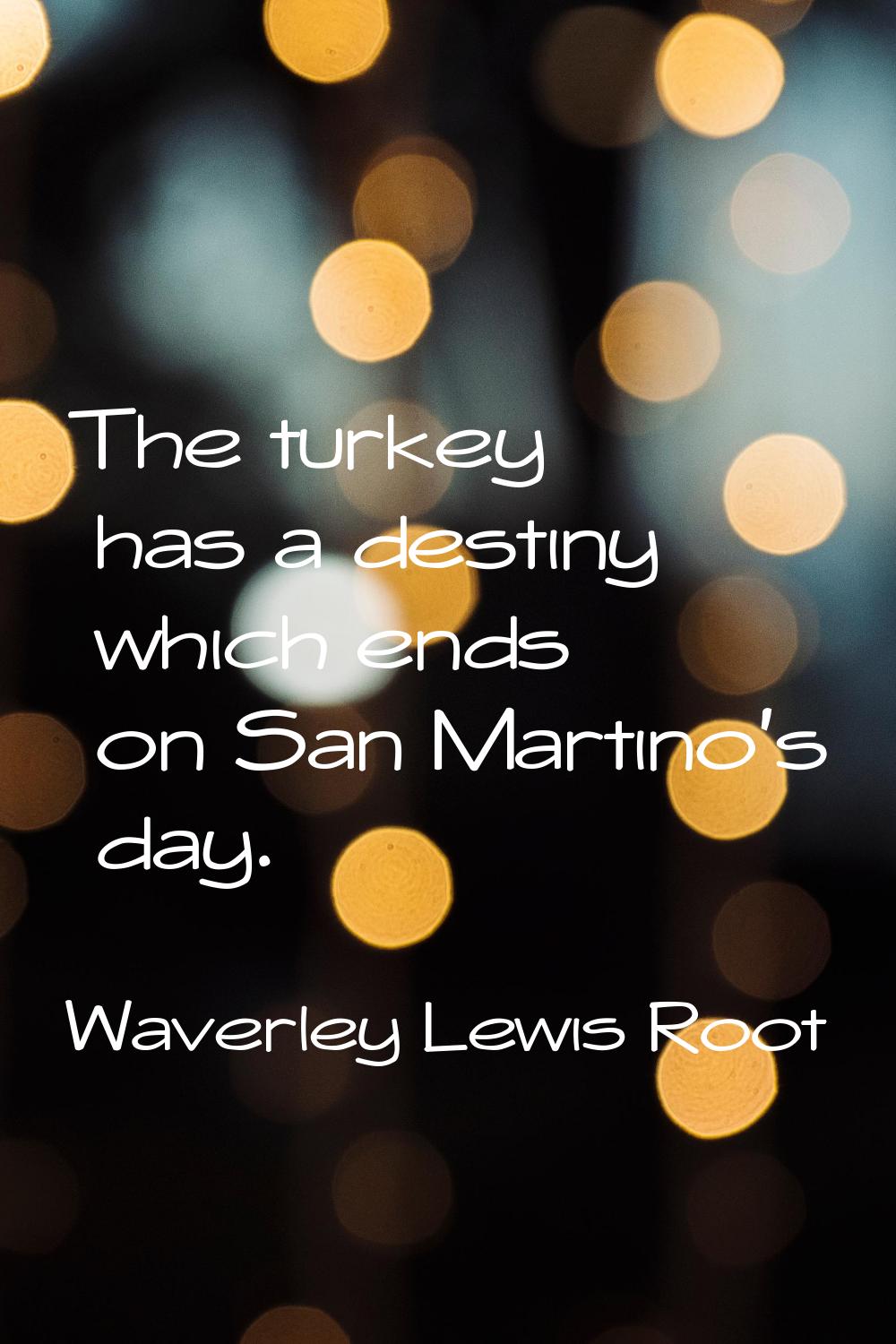 The turkey has a destiny which ends on San Martino's day.