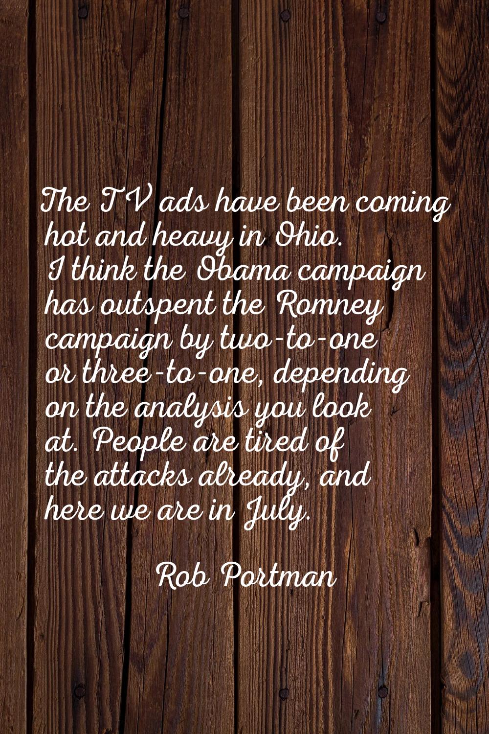 The TV ads have been coming hot and heavy in Ohio. I think the Obama campaign has outspent the Romn