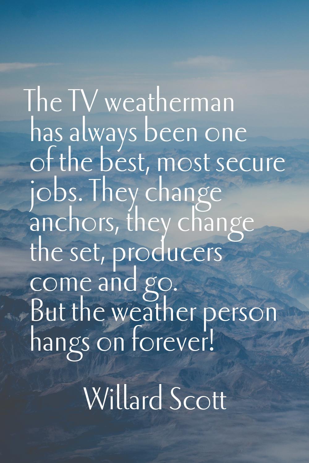The TV weatherman has always been one of the best, most secure jobs. They change anchors, they chan