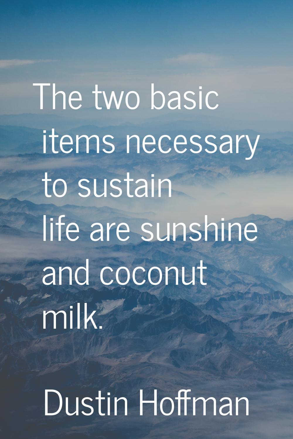 The two basic items necessary to sustain life are sunshine and coconut milk.