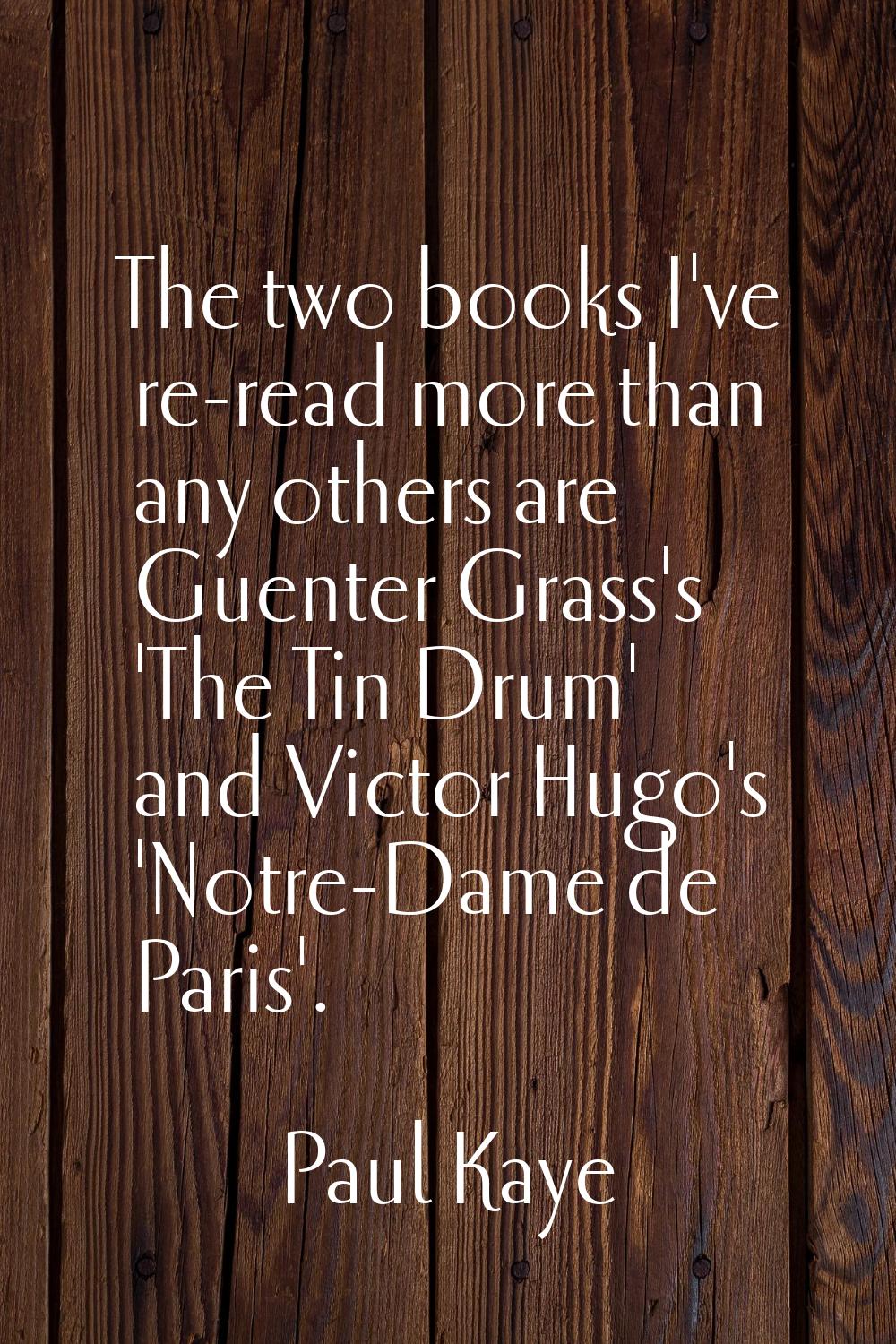 The two books I've re-read more than any others are Guenter Grass's 'The Tin Drum' and Victor Hugo'