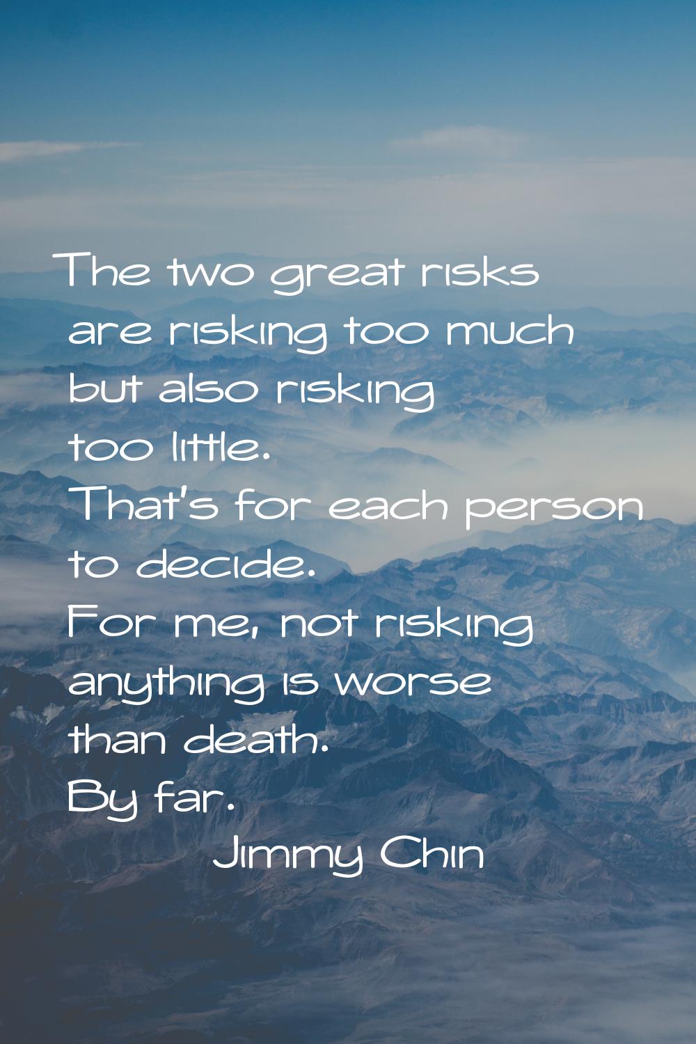 The two great risks are risking too much but also risking too little. That's for each person to dec