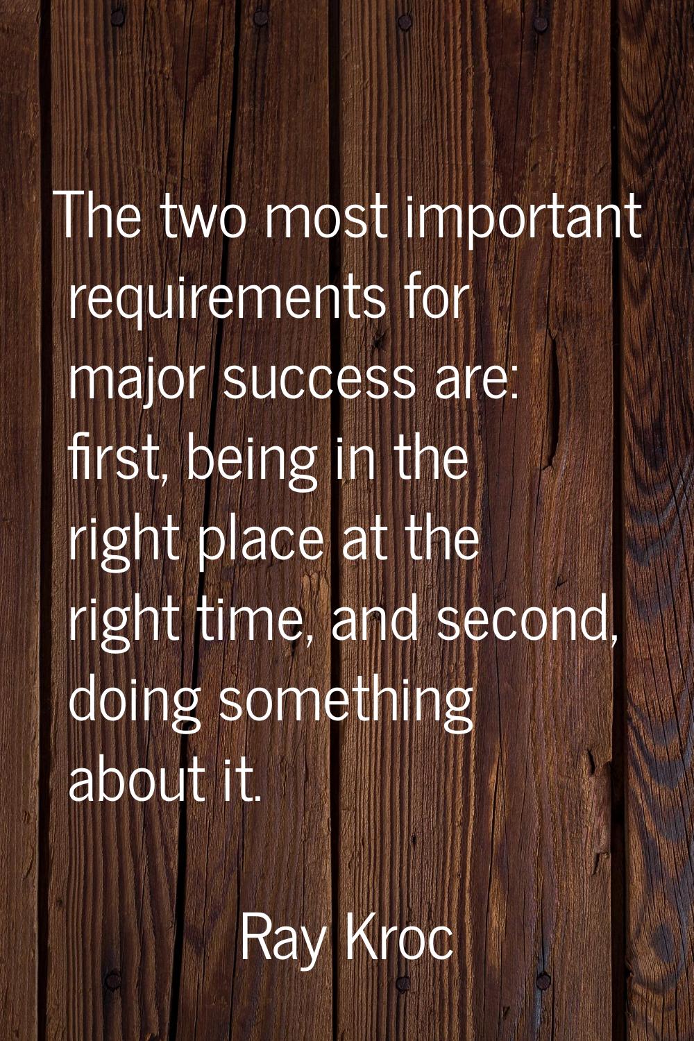 The two most important requirements for major success are: first, being in the right place at the r