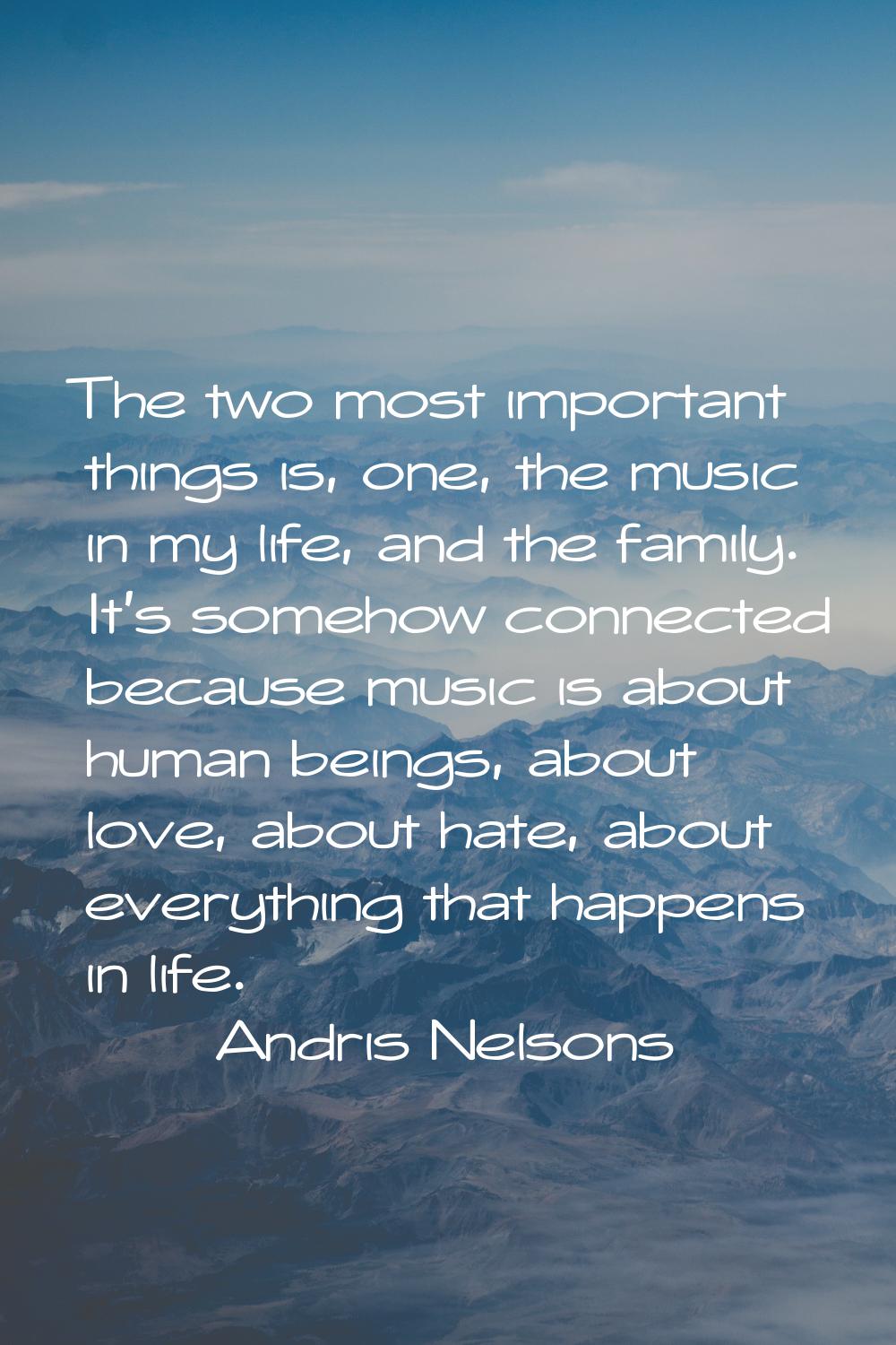 The two most important things is, one, the music in my life, and the family. It's somehow connected