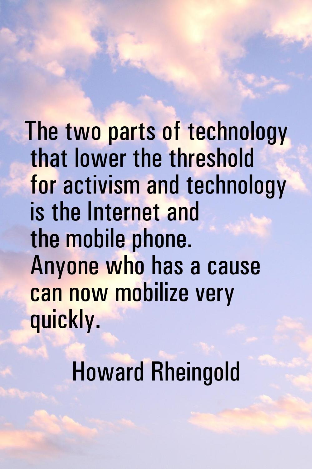 The two parts of technology that lower the threshold for activism and technology is the Internet an