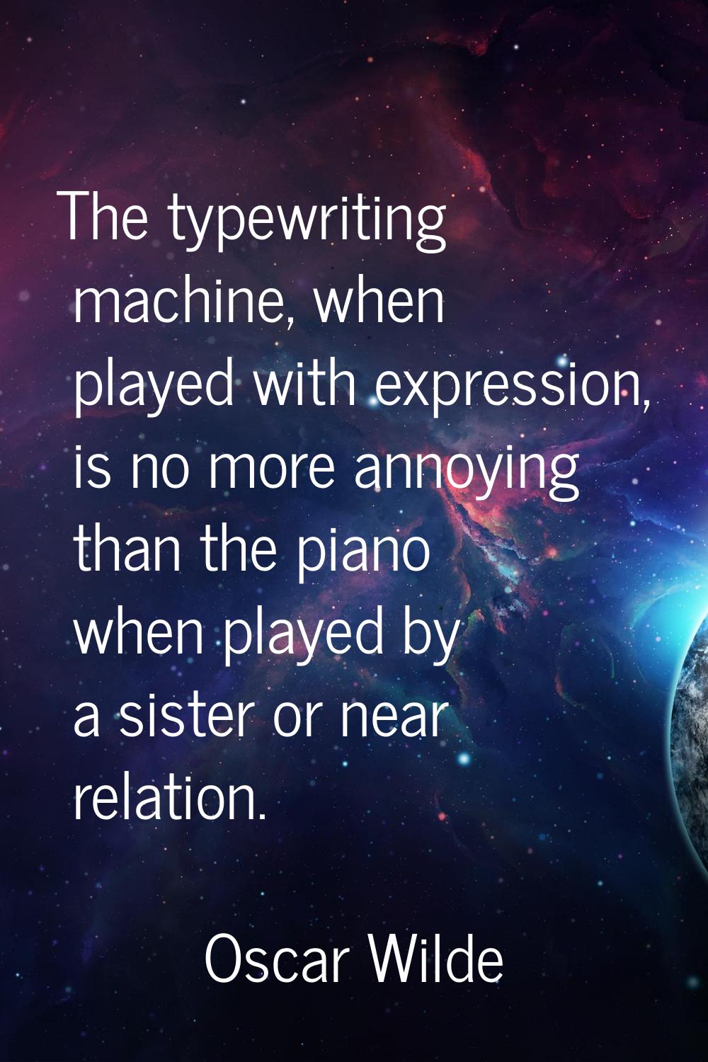 The typewriting machine, when played with expression, is no more annoying than the piano when playe