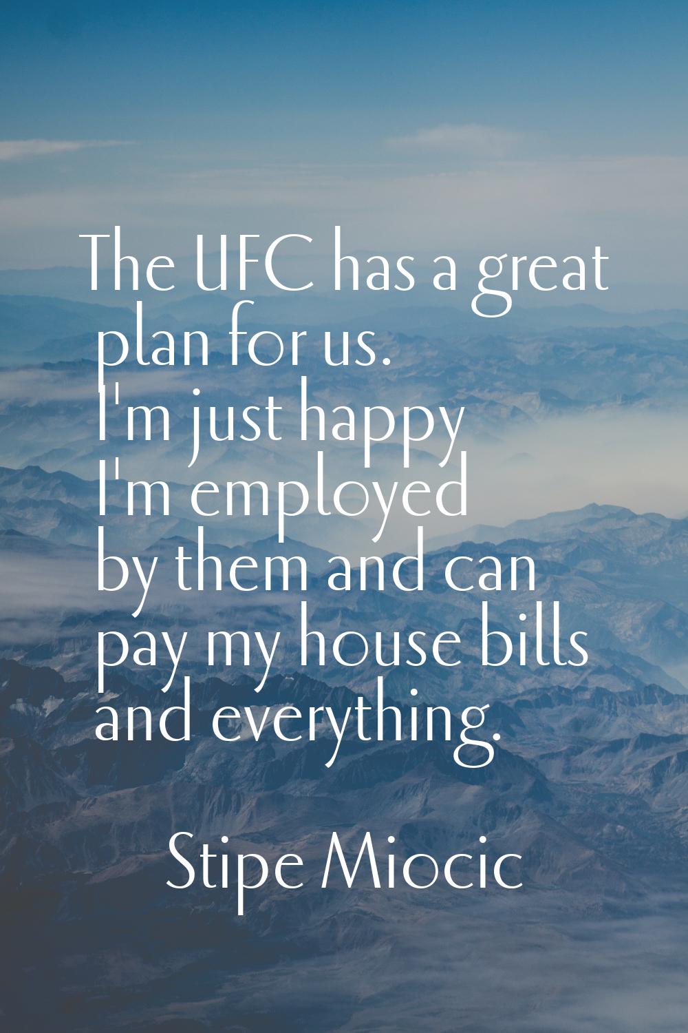 The UFC has a great plan for us. I'm just happy I'm employed by them and can pay my house bills and