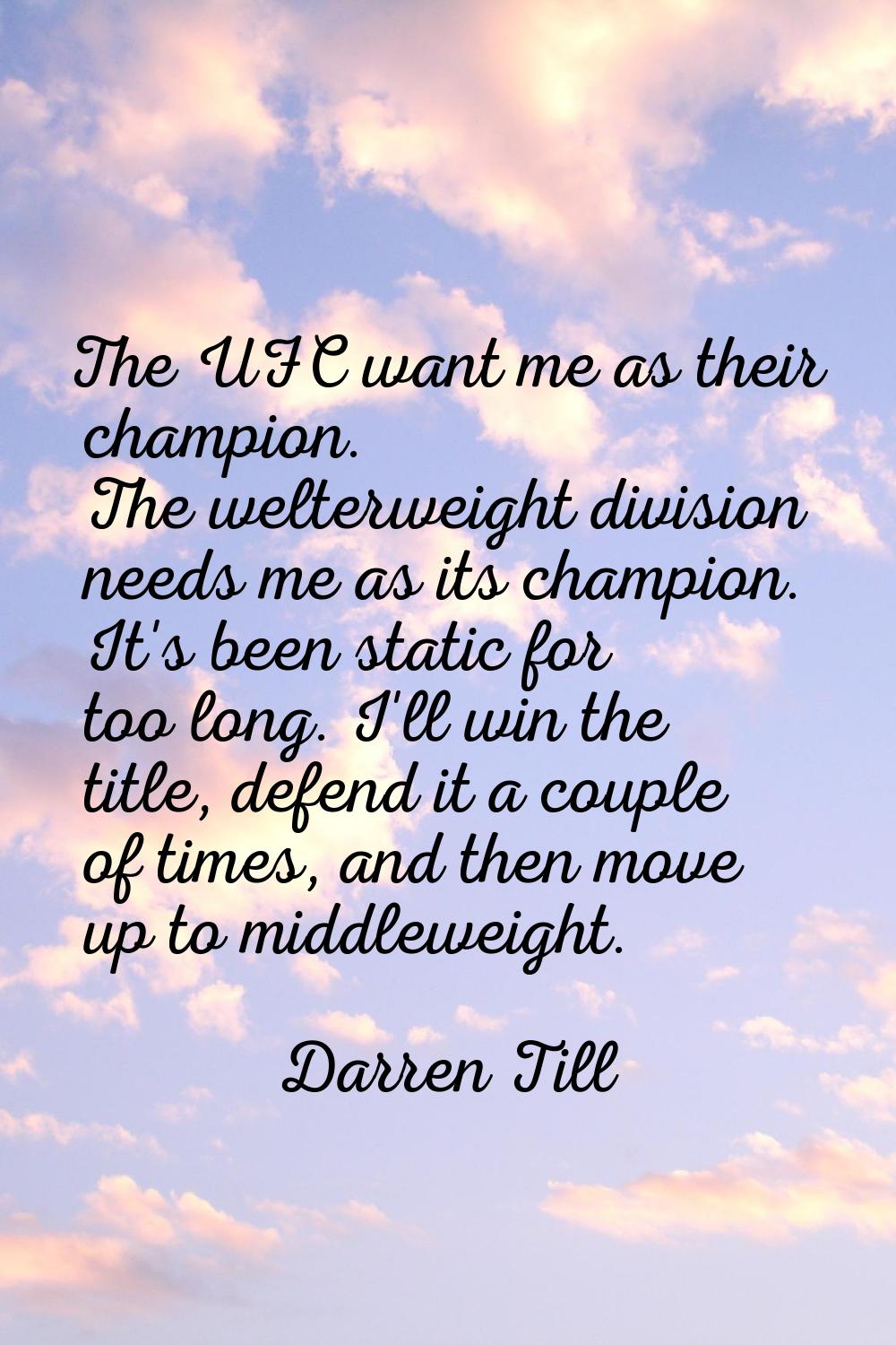 The UFC want me as their champion. The welterweight division needs me as its champion. It's been st
