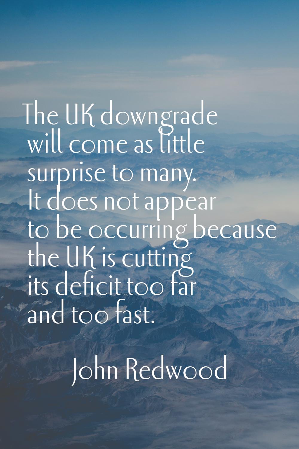 The UK downgrade will come as little surprise to many. It does not appear to be occurring because t