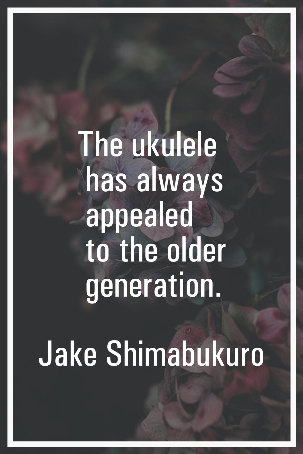 The ukulele has always appealed to the older generation.