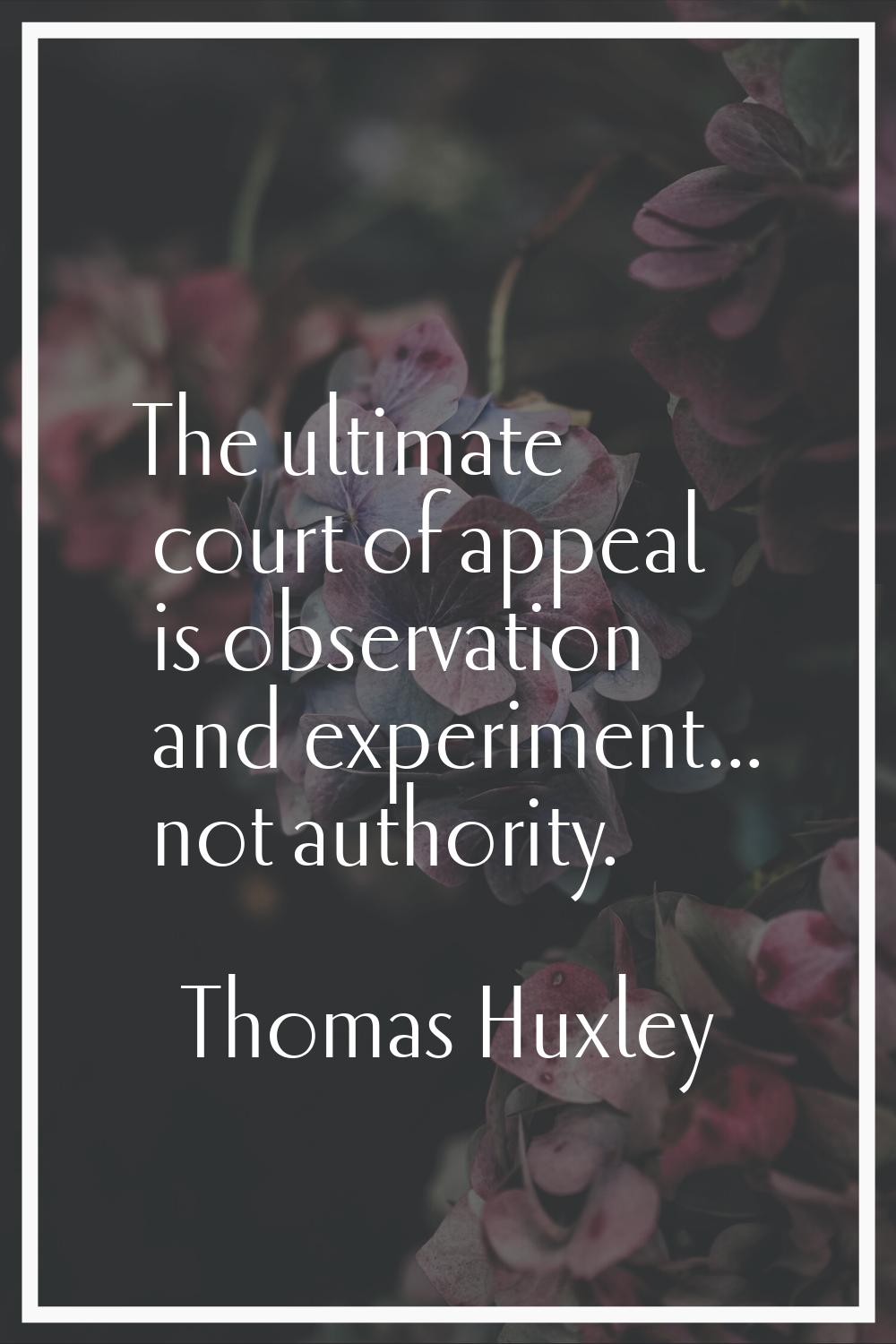 The ultimate court of appeal is observation and experiment... not authority.