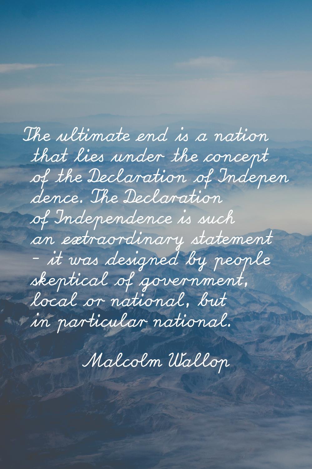 The ultimate end is a nation that lies under the concept of the Declaration of Indepen dence. The D
