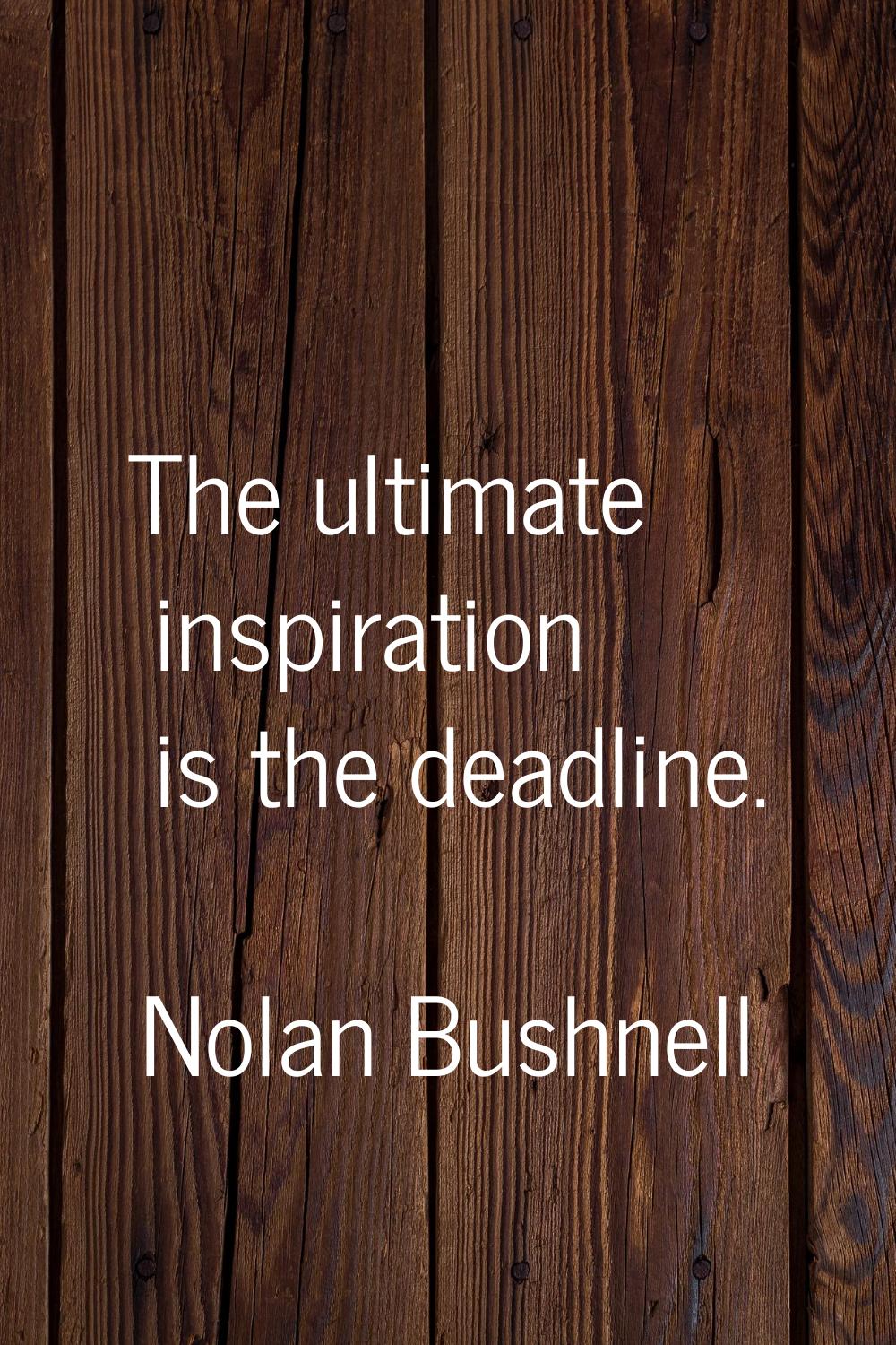 The ultimate inspiration is the deadline.