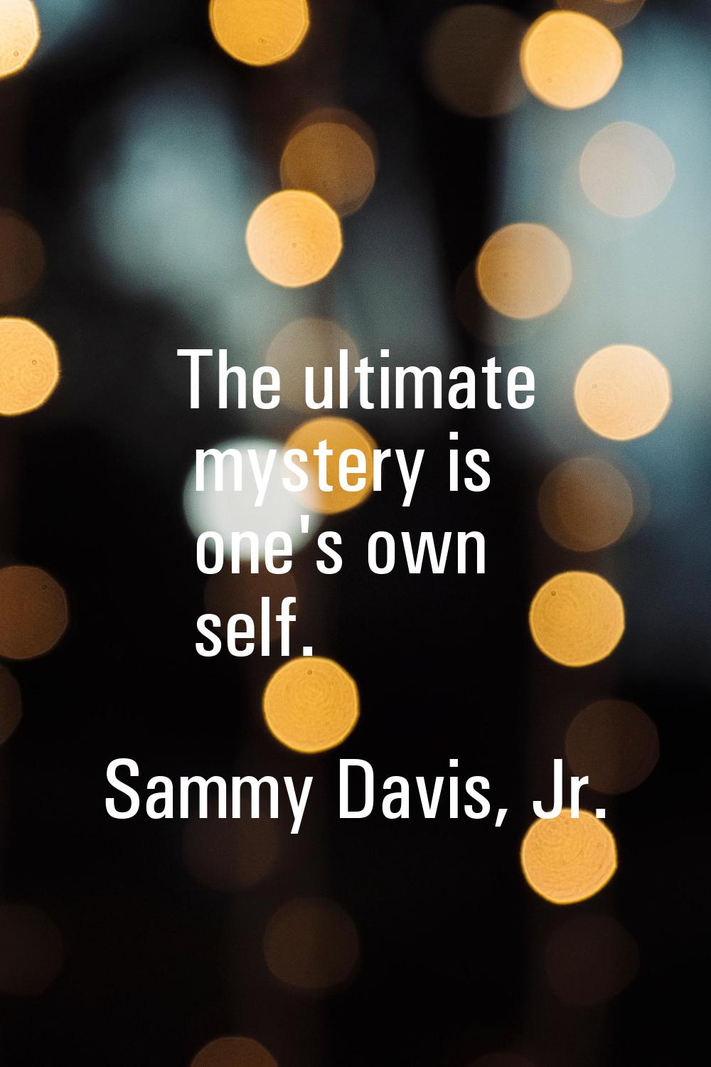 The ultimate mystery is one's own self.
