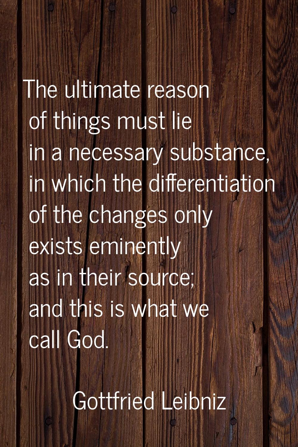 The ultimate reason of things must lie in a necessary substance, in which the differentiation of th