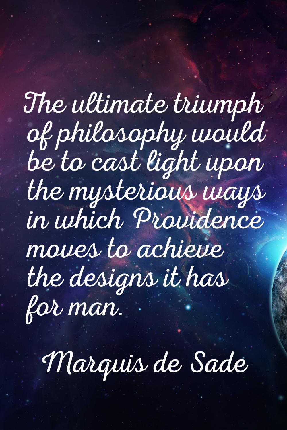 The ultimate triumph of philosophy would be to cast light upon the mysterious ways in which Provide
