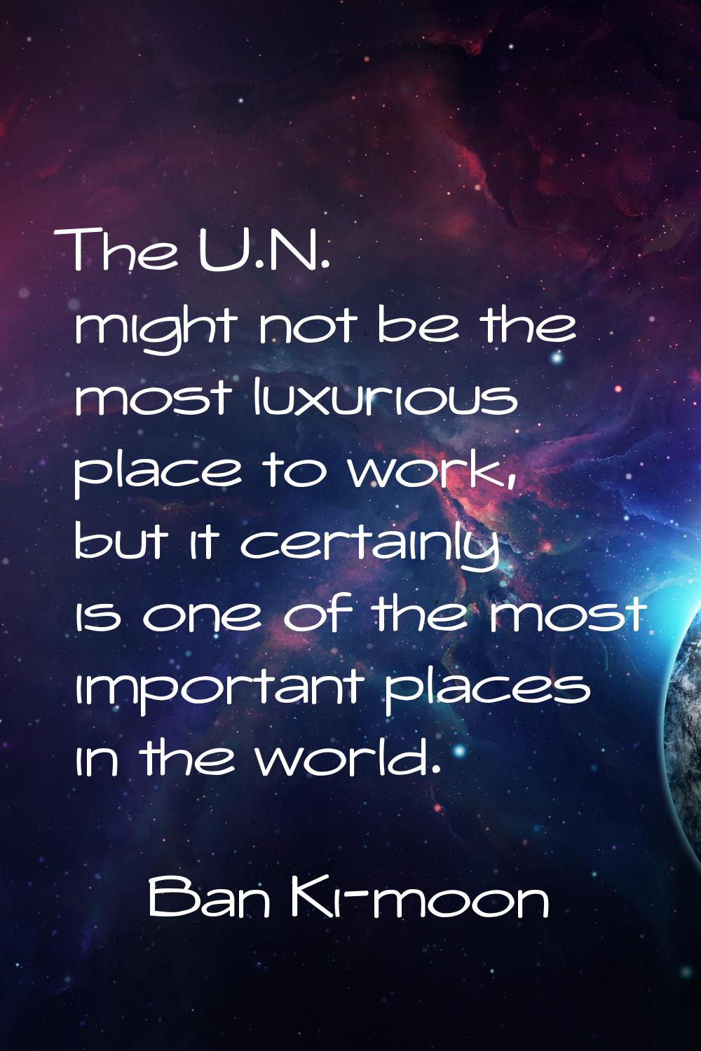 The U.N. might not be the most luxurious place to work, but it certainly is one of the most importa