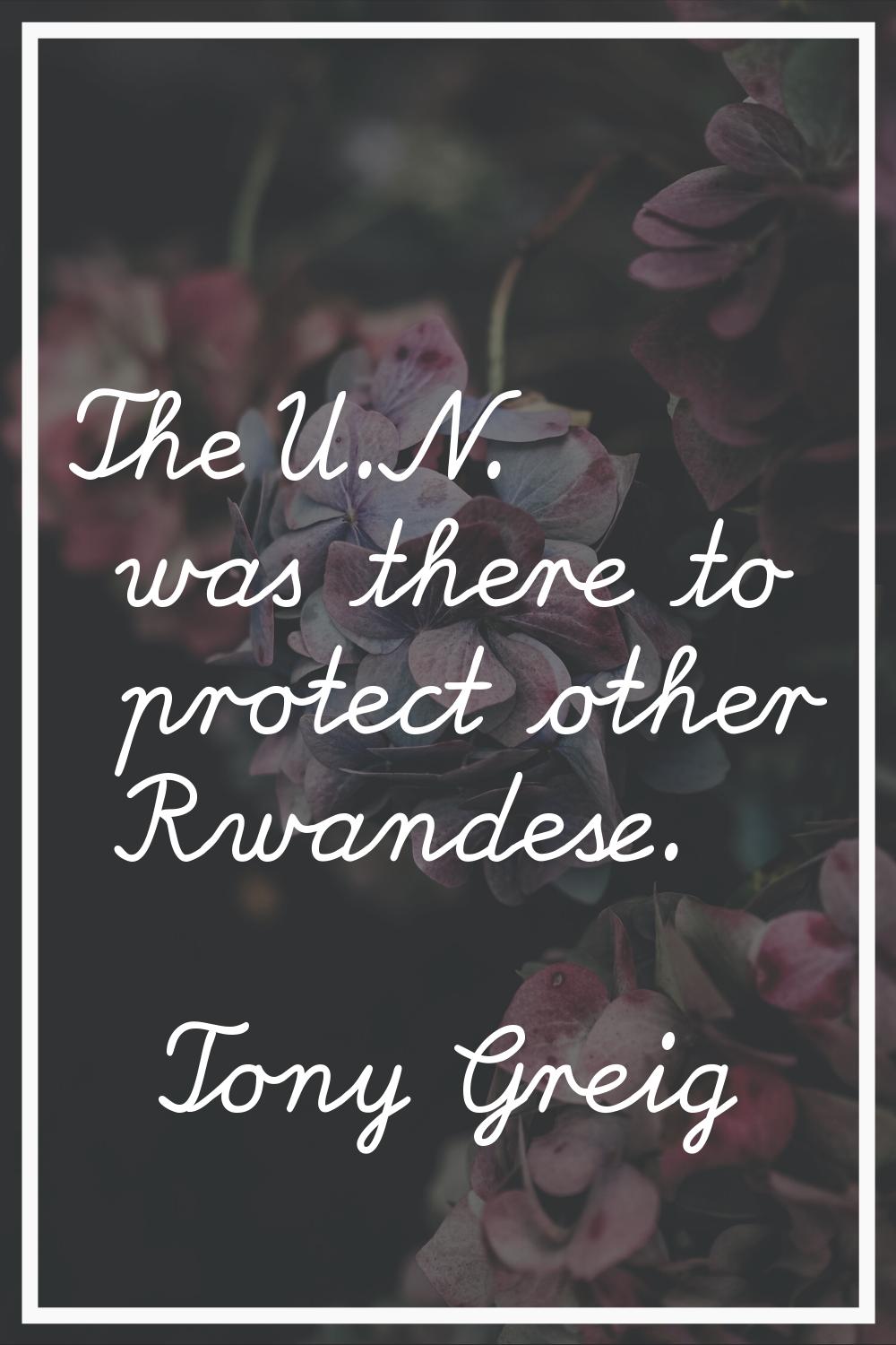 The U.N. was there to protect other Rwandese.