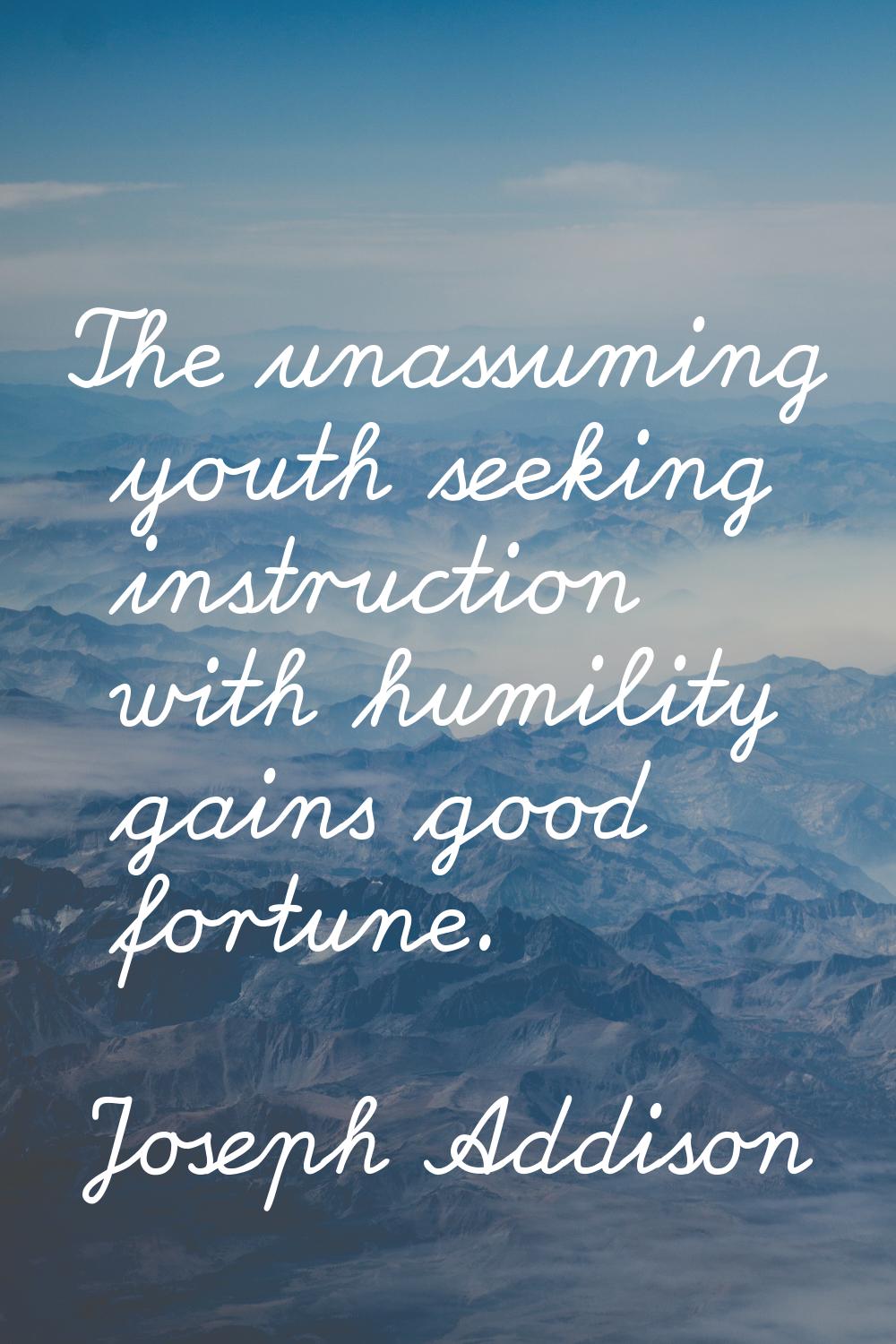 The unassuming youth seeking instruction with humility gains good fortune.
