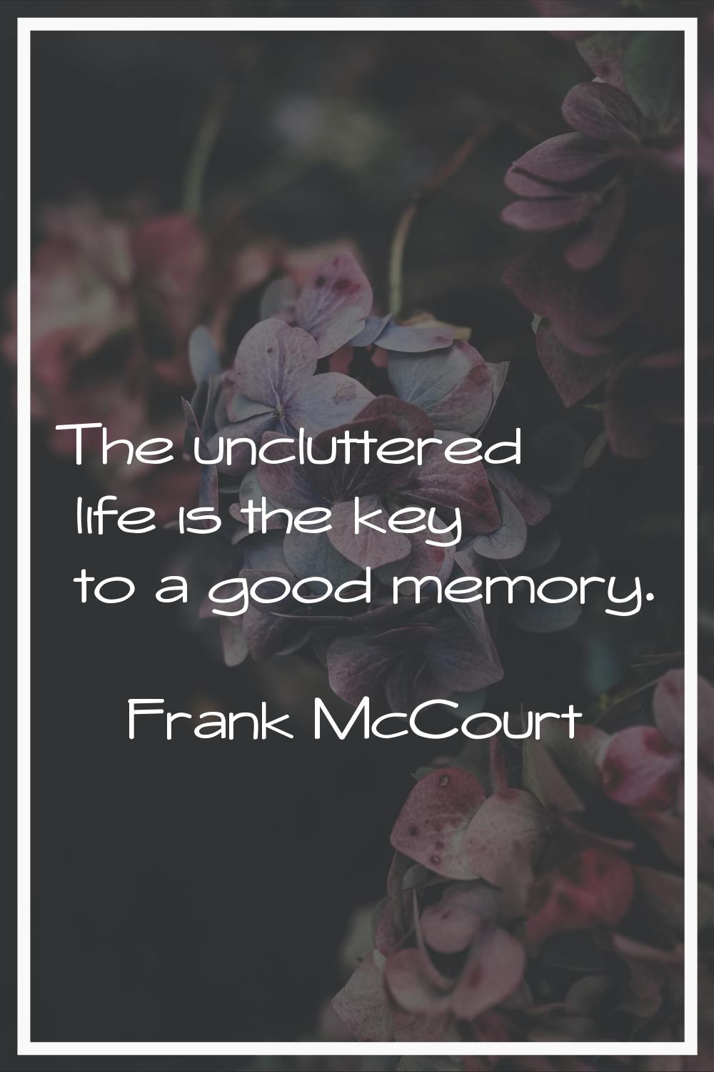 The uncluttered life is the key to a good memory.
