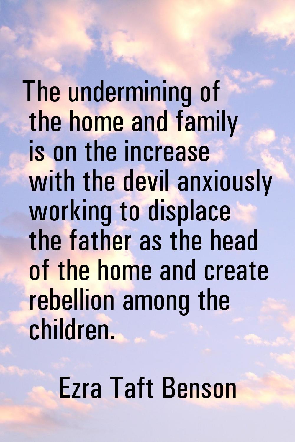 The undermining of the home and family is on the increase with the devil anxiously working to displ