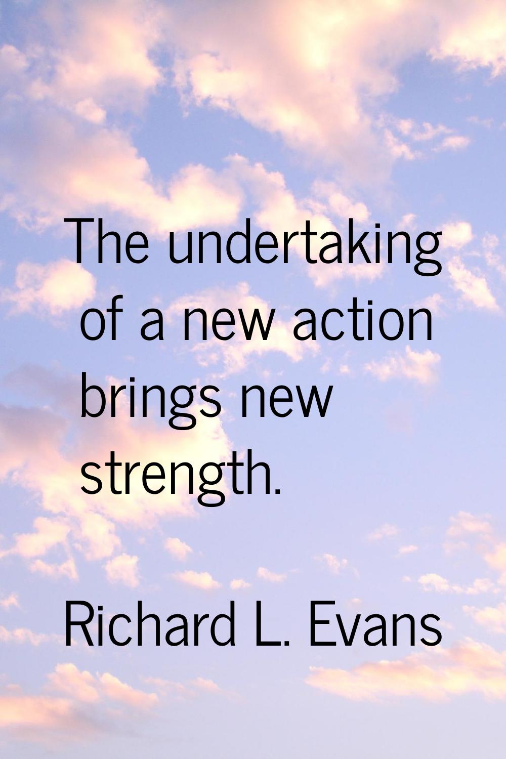 The undertaking of a new action brings new strength.