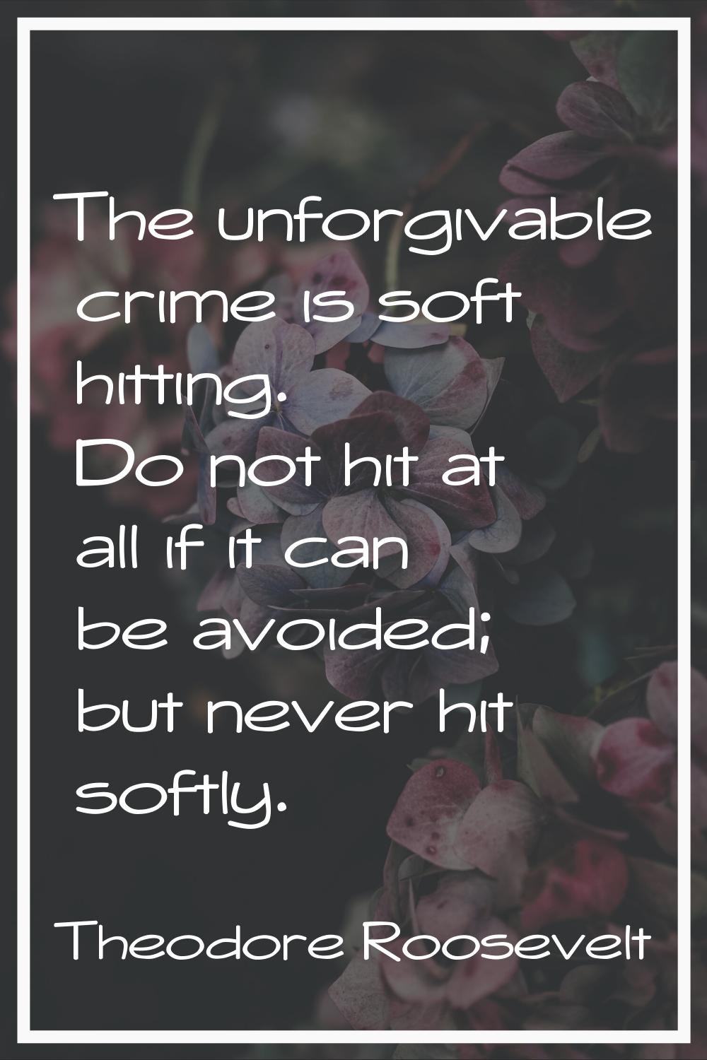 The unforgivable crime is soft hitting. Do not hit at all if it can be avoided; but never hit softl