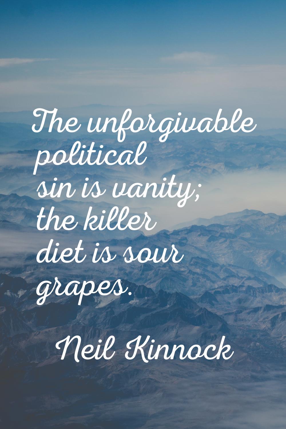 The unforgivable political sin is vanity; the killer diet is sour grapes.