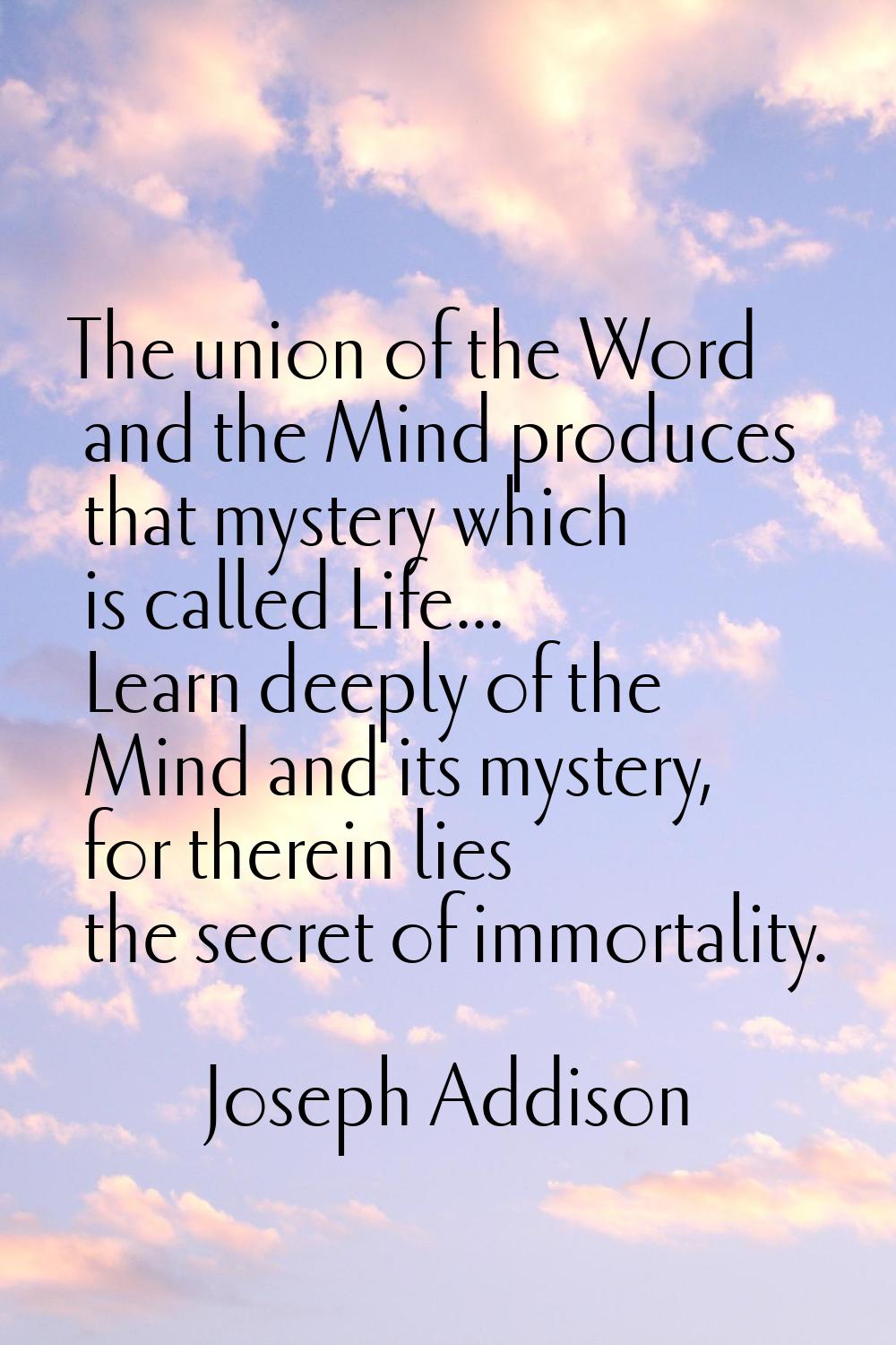 The union of the Word and the Mind produces that mystery which is called Life... Learn deeply of th