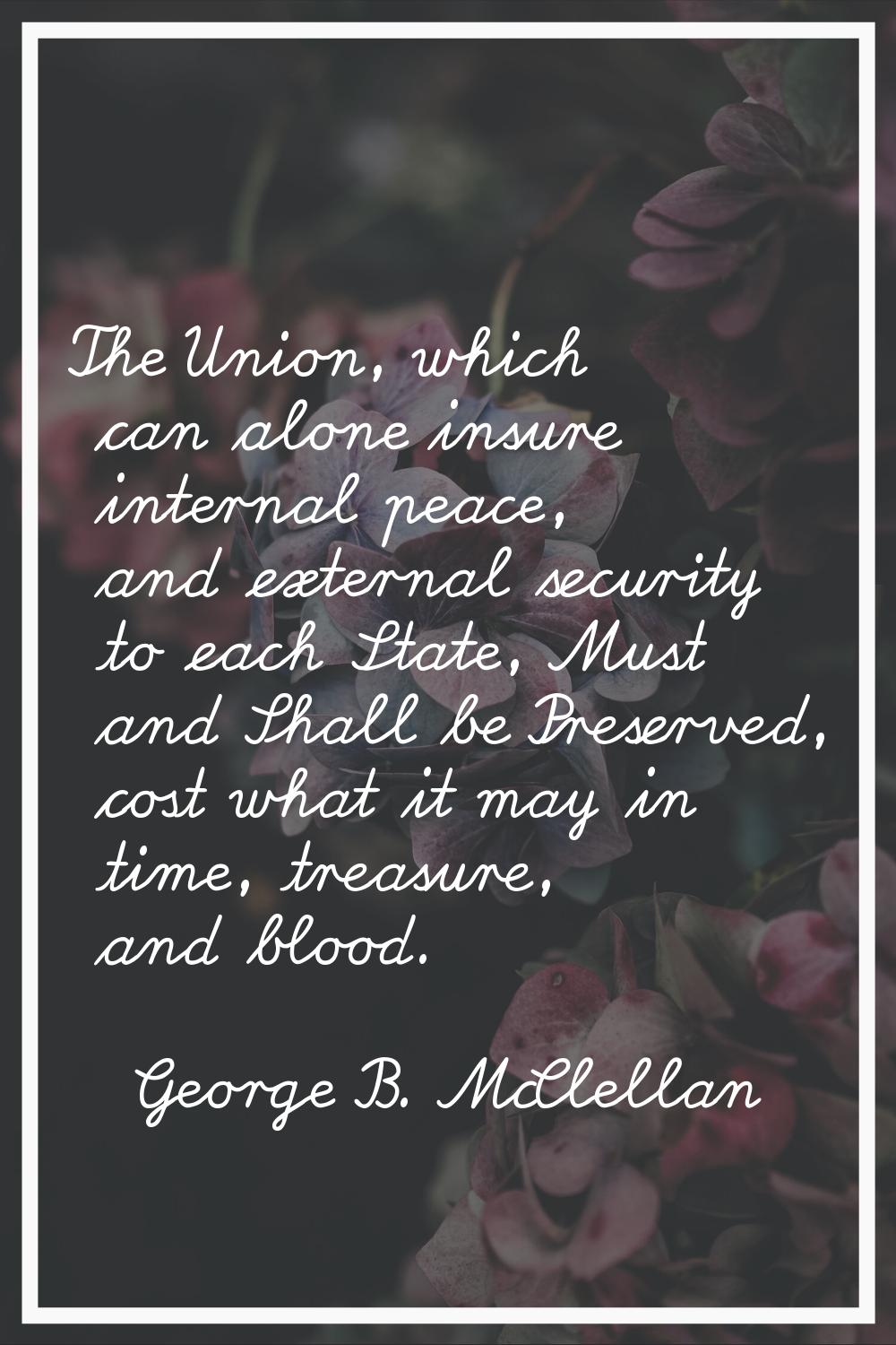 The Union, which can alone insure internal peace, and external security to each State, Must and Sha