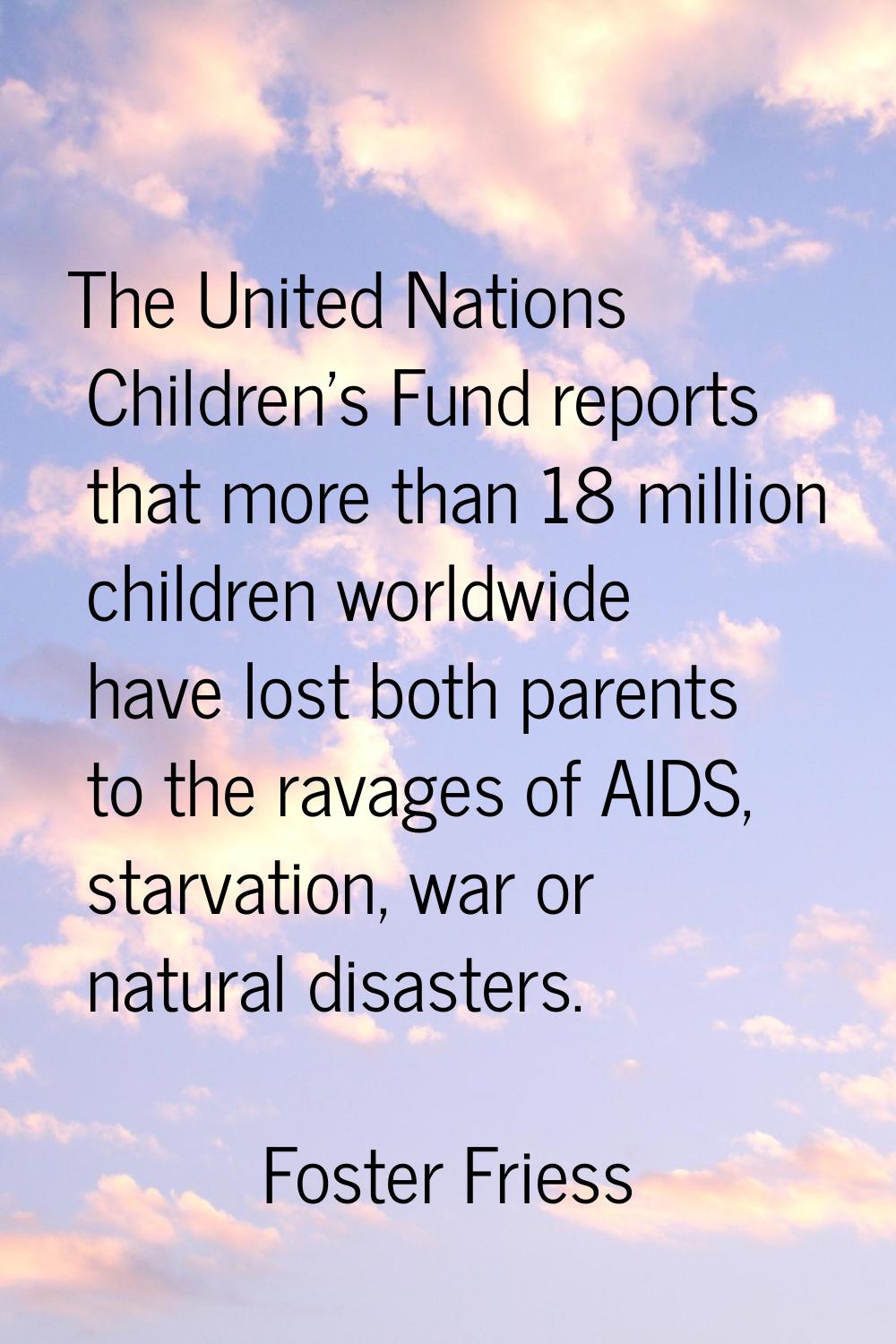 The United Nations Children's Fund reports that more than 18 million children worldwide have lost b