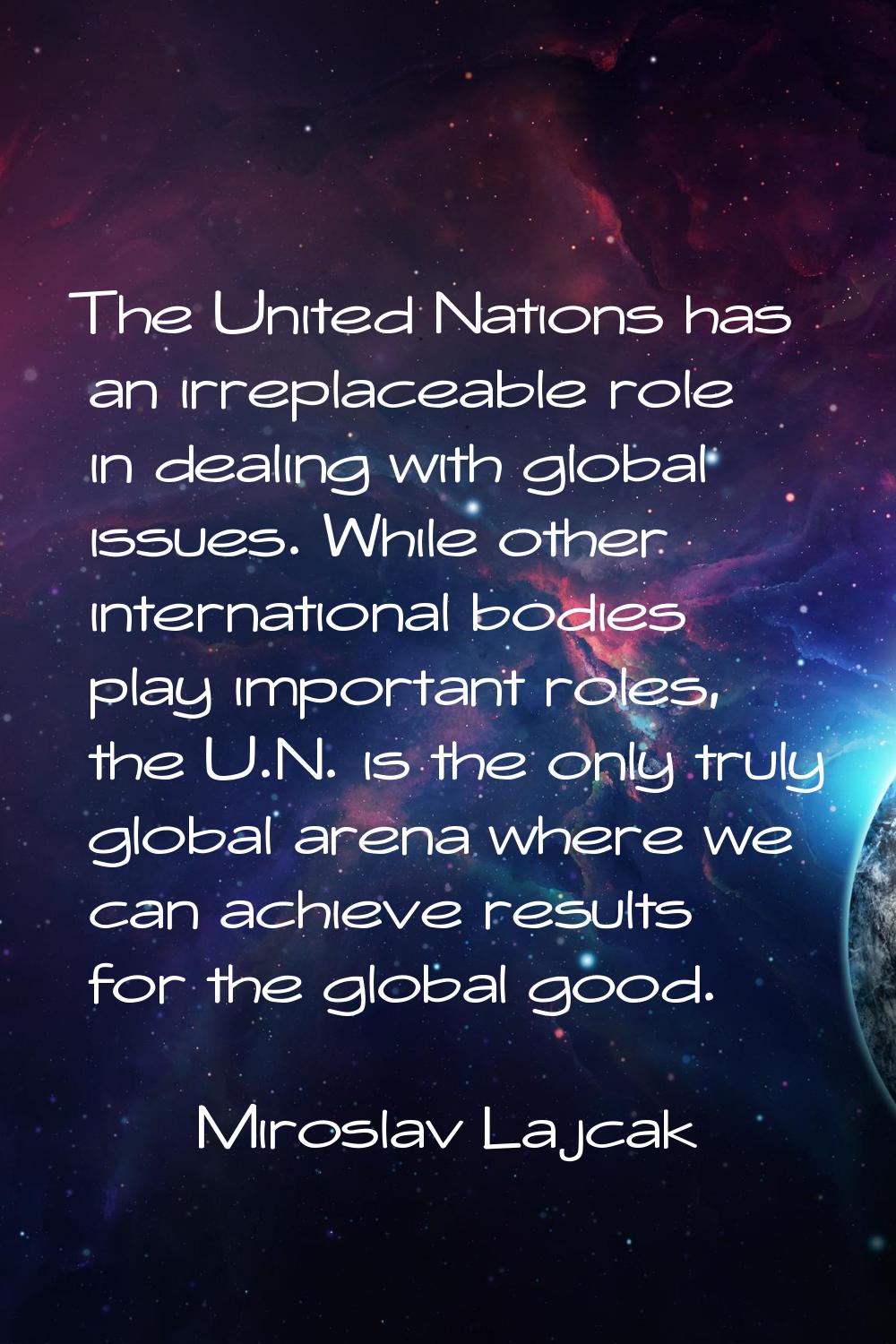 The United Nations has an irreplaceable role in dealing with global issues. While other internation